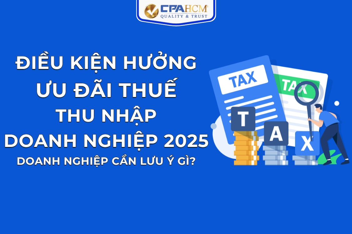 ĐIỀU KIỆN HƯỞNG ƯU ĐÃI THUẾ THU NHẬP DOANH NGHIỆP 2025: DOANH NGHIỆP CẦN LƯU Ý GÌ?